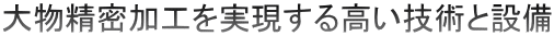 大物精密加工を実現する高い技術と設備